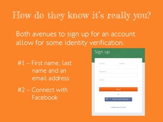 How do they know it’s really you?
Both avenues to sign up for an account
allow for some identity verification.
#1 – First name, last
name and an
email address
#2 – Connect with
Facebook
 