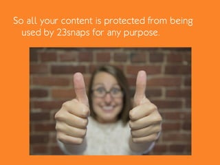 So all your content is protected from being
used by 23snaps for any purpose.
 