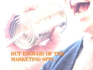 BUT ENOUGH OF THE
MARKETING SPIN...
 