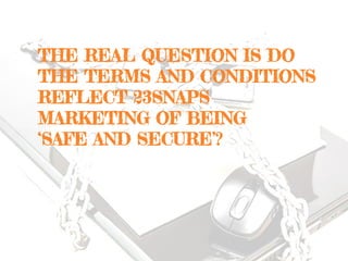 THE REAL QUESTION IS DO
THE TERMS AND CONDITIONS
REFLECT 23SNAPS
MARKETING OF BEING
‘SAFE AND SECURE’?
 