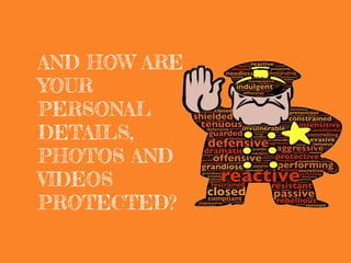 AND HOW ARE
YOUR
PERSONAL
DETAILS,
PHOTOS AND
VIDEOS
PROTECTED?
 