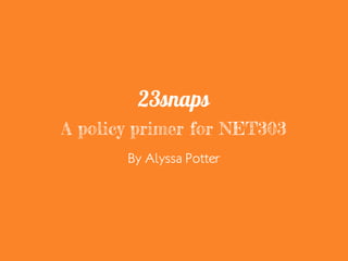 A policy primer for NET303
By Alyssa Potter
23snaps logo: 23snaps, n.d.
 