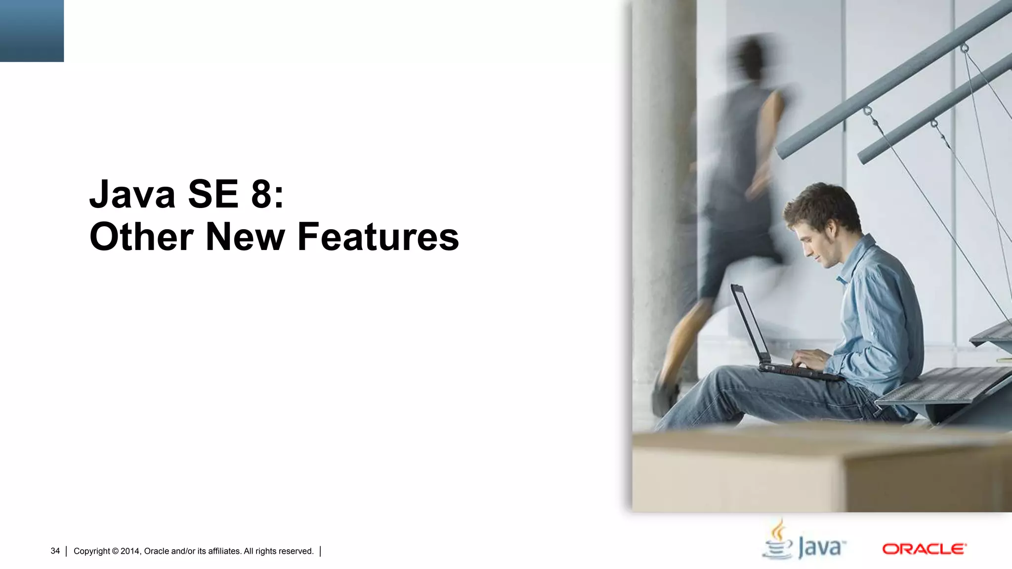 Copyright © 2014, Oracle and/or its affiliates. All rights reserved.34
Java SE 8:
Other New Features
 
