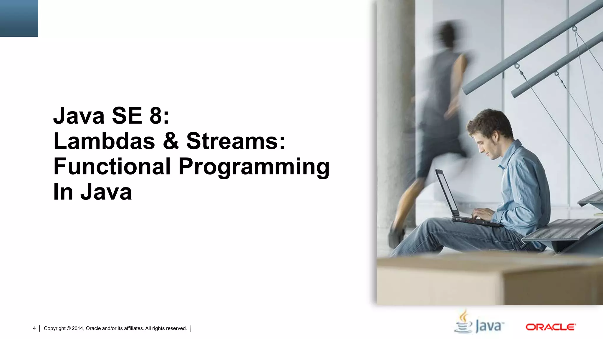 Copyright © 2014, Oracle and/or its affiliates. All rights reserved.4
Java SE 8:
Lambdas & Streams:
Functional Programming
In Java
 