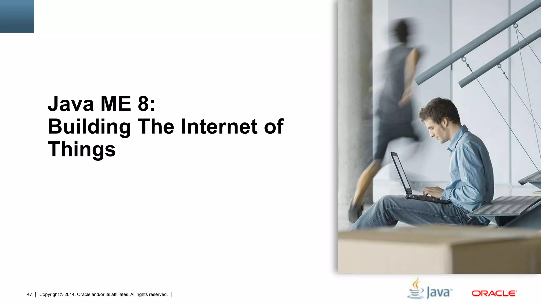 Copyright © 2014, Oracle and/or its affiliates. All rights reserved.47
Java ME 8:
Building The Internet of
Things
 