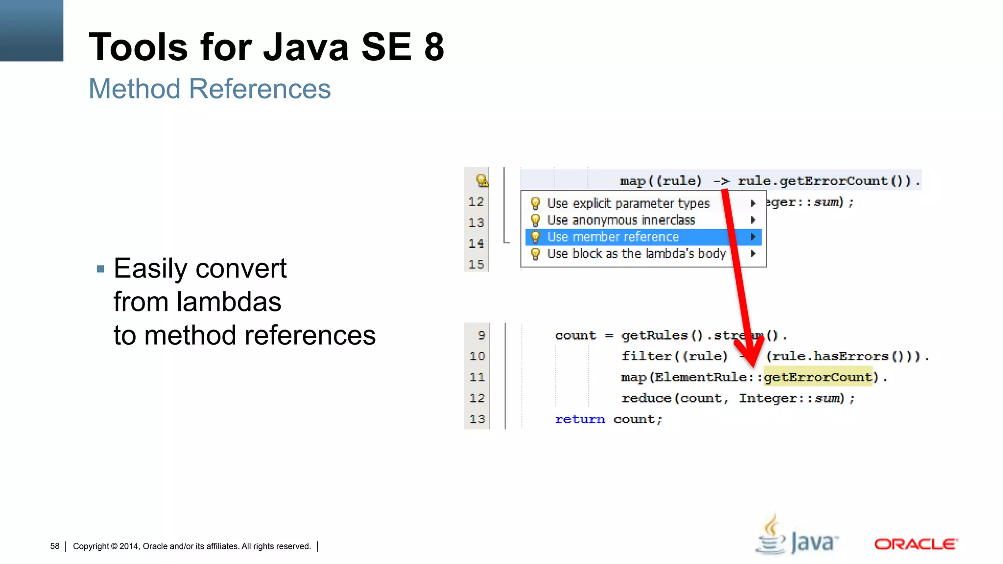 Copyright © 2014, Oracle and/or its affiliates. All rights reserved.58
Tools for Java SE 8
 Easily convert
from lambdas
to method references
Method References
 