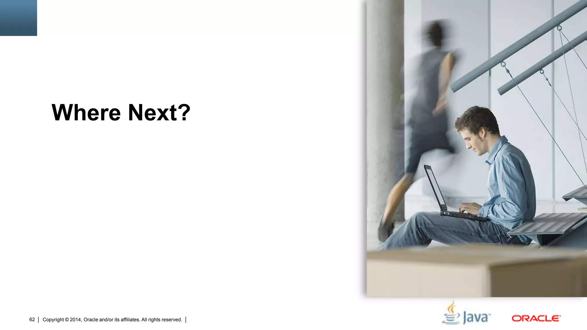 Copyright © 2014, Oracle and/or its affiliates. All rights reserved.62
Where Next?
 