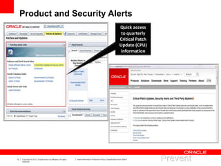 12 Copyright © 2012, Oracle and/or its affiliates. All rights
reserved.
Insert Information Protection Policy Classification from Slide 7
Product and Security Alerts
Quick access
to quarterly
Critical Patch
Update (CPU)
information
 