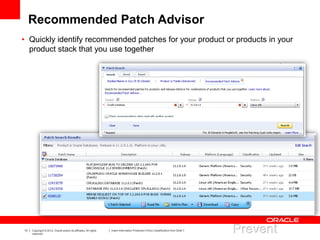13 Copyright © 2012, Oracle and/or its affiliates. All rights
reserved.
Insert Information Protection Policy Classification from Slide 7
Recommended Patch Advisor
• Quickly identify recommended patches for your product or products in your
product stack that you use together
 