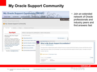18 Copyright © 2012, Oracle and/or its affiliates. All rights
reserved.
Insert Information Protection Policy Classification from Slide 7
My Oracle Support Community
 Join an extended
network of Oracle
professionals and
industry peers and
find answers fast
 