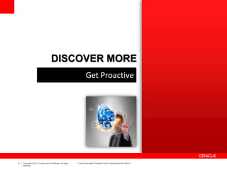 9 Copyright © 2012, Oracle and/or its affiliates. All rights
reserved.
Insert Information Protection Policy Classification from Slide 7
DISCOVER MORE
Get Proactive
 