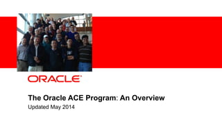 1 Confidential – Oracle Internal
The Oracle ACE Program: An Overview
Updated May 2014
 
