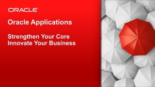 Copyright © 2013, Oracle and/or its affiliates. All rights reserved.1
Oracle Applications
Strengthen Your Core
Innovate Your Business
 