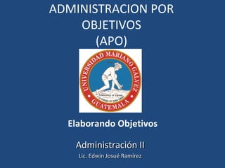ADMINISTRACION POR
    OBJETIVOS
       (APO)




  Elaborando Objetivos

   Administración II
    Lic. Edwin Josué Ramírez
 