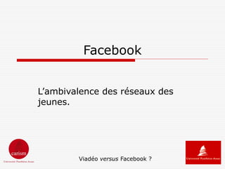 Facebook


L’ambivalence des réseaux des
jeunes.




        Viadéo versus Facebook ?
 
