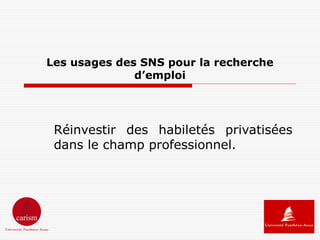 Les usages des SNS pour la recherche
              d’emploi




 Réinvestir des habiletés privatisées
 dans le champ professionnel.
 