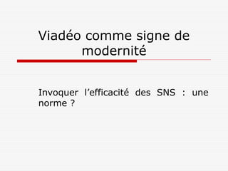 Viadéo comme signe de
      modernité


Invoquer l’efficacité des SNS : une
norme ?
 