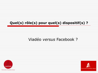 Quel(s) rôle(s) pour quel(s) dispositif(s) ?




          Viadéo versus Facebook ?
 
