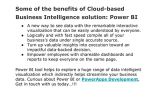 Some of the benefits of Cloud-based
Business Intelligence solution: Power BI
● A new way to see data with the remarkable i...