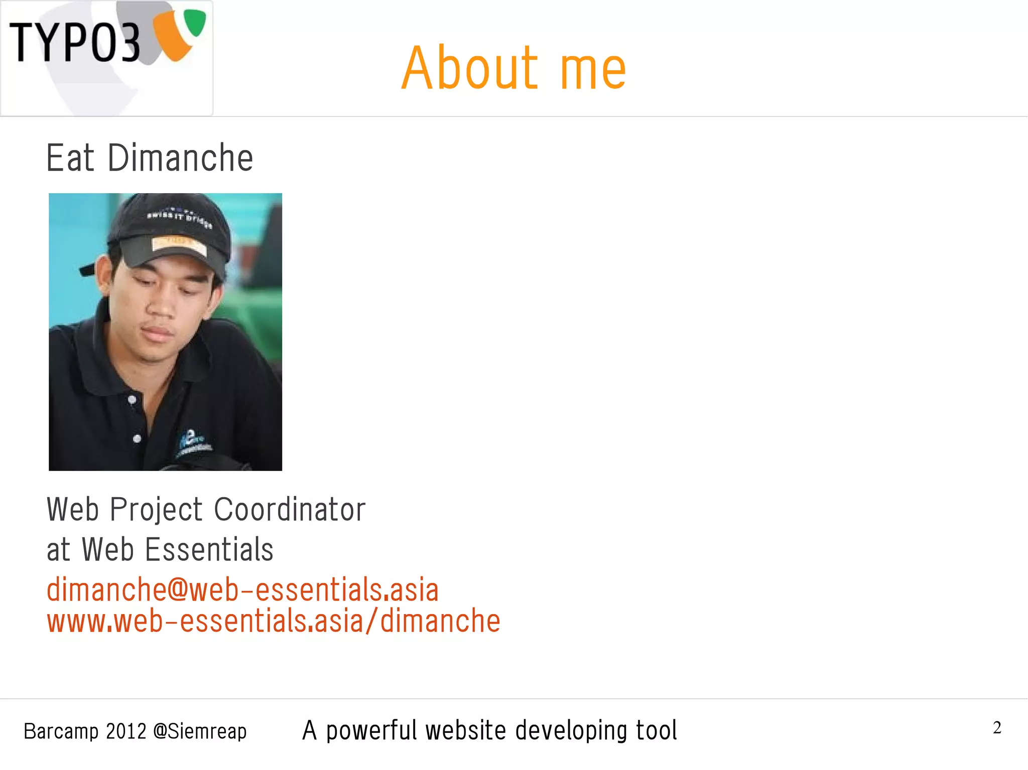 About me
  Eat Dimanche




  Web Project Coordinator
  at Web Essentials
  dimanche@web-essentials.asia
  www.web-essentials.asia/dimanche


Barcamp 2012 @Siemreap   A powerful website developing tool   2
 