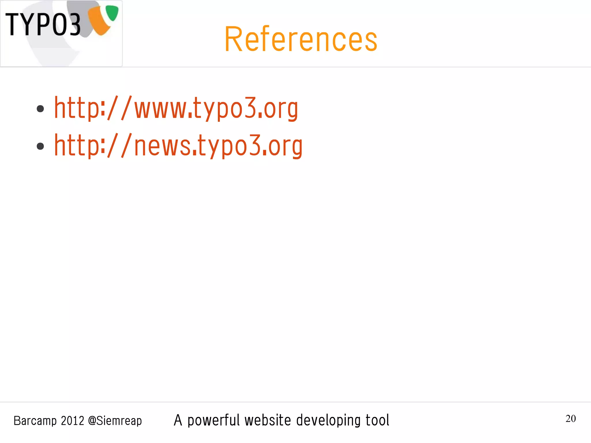 References
   ● http://www.typo3.org
   ● http://news.typo3.org




Barcamp 2012 @Siemreap   A powerful website developing tool   20
 