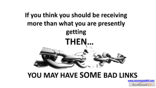 If you think you should be receiving more than what you are presently getting THEN… YOU MAY HAVE SOME BAD LINKS www.recommendWP.com 