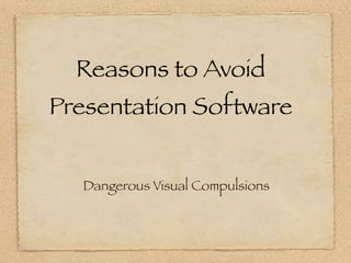 Reasons to Avoid
Presentation Software


  Dangerous Visual Compulsions
 