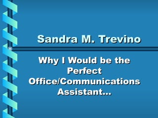 Sandra M. Trevino Why I Would be the Perfect Office/Communications Assistant… 