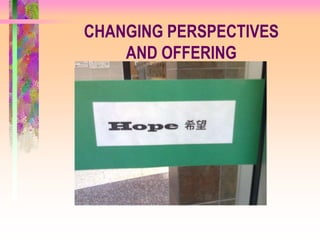 CHANGING PERSPECTIVES
    AND OFFERING
 