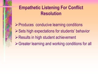 Empathetic Listening For Conflict
            Resolution

Produces conducive learning conditions
Sets high expectations for students’ behavior
Results in high student achievement
Greater learning and working conditions for all
 