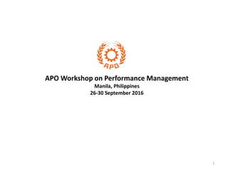 1
APO Workshop on Performance Management
Manila, Philippines
26-30 September 2016
26-30 September 2016
 