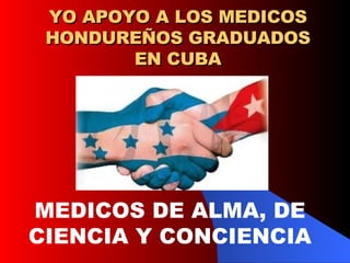YO APOYO A LOS MEDICOS HONDUREÑOS GRADUADOS EN CUBA MEDICOS DE ALMA, DE  CIENCIA Y CONCIENCIA  