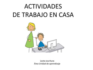 ACTIVIDADES
DE TRABAJO EN CASA
Lecto-escritura
Área Unidad de aprendizaje
 