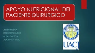 APOYO NUTRICIONAL DEL
PACIENTE QUIRURGICO
JESSER FIERRO
CESAR CAMACHO
ALEXIS ORTEGA
JONATHAN TREJO
 