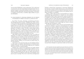 basadas en observación, cuestionarios y entrevistas.4 Muchas de
las maestras en nuestro estudio dijeron que no sólo disfrutaron
de parte de la producción de un material audiovisual, sino tam-
bién que les gustó ver el producto final con sus alumnos, sus co-
legas, sus amigos y sus familias.
Filmar y editar videos nos dio la oportunidad de ser artistas,
oportunidad que generalmente no tenemos en otros trabajos
profesionales. Editar videos, como escribir, puede ser tedioso pe-
ro también es una fuente de placer. Las cuestiones artísticas y ar-
tesanales suelen ser vividas más placenteramente que la escritura,
quizá porque ése es para nosotros un trabajo; pero sospechamos
que hay razones más profundas: la palabra escrita, tal como es
creada y consumida, no nos resulta algo tan viceral o cercano
como algo que escuchamos o vemos.
El uso que le damos al video, el de ser una herramienta para
estimular la reflexión y provocar cuestionamientos de aquello
que se da por sentado, también tiene potencialmente otra clase
de placer para ofrecer. Un placer como el que se obtiene al saber
que algo del orden intelectual puede hacerse exitosamente. Esto
lo vimos al preguntar a nuestros informantes si podíamos filmar-
los, y más tarde cuando explicábamos sus conductas registradas
en el video. Algunas veces, este proceso genera momentos de ex-
trañamiento e inquietud, timidez ante las cámaras o el “efecto fil-
mación” (por ejemplo, es común sorprenderse y disgustarse al
ver cómo se ve y se escucha uno mismo, suponiendo que es así
como lo ven y oyen los demás: “¿soy así?”, “¿tengo esa voz?”),
pero también puede generar sentimientos más profundos de inco-
modidad o de autocrítica. En la mayoría de los casos, o quizás en
todos los casos que conocemos hasta ahora de las maestras con
las que hemos trabajado, la experiencia resultó ser la de un des-
POÉTICAS Y PLACERES DEL VIDEO ETNOGRÁFICO 231
de desarrollar habilidades sociales importantes. Esta explicación
es provocativa para los espectadores norteamericanos, les sor-
prende, les genera rechazo pero también los lleva a pensar en sus
propias actitudes, generando reflexiones personales y autocrítica,
y en algunos casos los lleva a considerar algún cambio en su pro-
pio desempeño.
IV. CONCLUSIONES: EL DISCURSO PERDIDO EN LOS VIDEOS
ETNOGRÁFICOS: SOBRE EL PLACER Y EL DESEO DE VER
En el libro “Sexuality, Schooling, and Adolescent Females:
The Missing Discourse of Desire”, Michelle Fine (1988), conclu-
ye que en las clases de educación sexual puede hablarse de sexo
si se alude a la reproducción o las enfermedades, pero no puede
hablarse del sexo como placer. Esta realidad llevaba a que las
chicas que concurrían a esas clases que M. Fine observó, se pre-
guntaran si la maestra –mujer– era mala o tonta, porque intuían
que sabía que el sexo es placentero pero no deseaba que sus
alumnos lo supieran, o quizá ni siquiera sabía lo que ellos sí sa-
bían acerca del vínculo entre sexo y placer, y por lo tanto, juzga-
ban los alumnos, no tenía que estar dando esa clase.
Algo similar sucede cuando se discute si usar o no videos en
educación. Los videos son considerados una herramienta de in-
vestigación por sus virtudes en tanto son eficientes a la hora de
contar una historia (“una imagen dice más que mil palabras”) y
no se cuestiona tampoco su utilidad a la hora de registrar infor-
mación (permite codificar, ver las acciones en cámara lenta, en-
tre otros aspectos).
Todo esto es cierto pero hay algo que está quedando afuera:
el video puede ser realmente algo placentero, al realizarlo pero
también al mirarlo. No hay que sentir culpa por eso, y entonces
¿por qué no decirlo y ponerle nombre?
Notamos que, a pesar de los argumentos de timidez delante
de las cámaras, las maestras en general eligen colaborar en el es-
tudio al saber que serán filmadas. El video tiene una cuota de
glamour y proximidad que hace que sea mucho más atractivo
como método de investigación, tanto para el investigador como
para lo que se investiga. No es ése el caso de las investigaciones
230 EDUCAR LA MIRADA
4. Por otro lado, tanto se han agitado las preocupaciones acerca de videovo-
yeurismo en Internet que muchos padres tienen reservas a la hora de dar su con-
sentimiento para que los hijos sean grabados. El hecho de que la identidad de los
maestros y los niños no pueda camuflarse tan fácilmente en los videos etnográfi-
cos es un tema tratado por los comités de ética de las universidades. Es paradóji-
co que a la vez que las cámaras están cada día más presentes en la vida cotidia-
na, sea más y más difícil obtener permiso institucional para utilizarlas en la
investigación educativa.
 