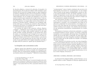 “acontecimiento” como el núcleo constitutivo de un texto en la
historiografía. El carácter de “acontecimiento” en una imagen
–hasta el punto de que requiere inteligibilidad– necesita un suje-
to que discursivamente la sitúe, que pueda responder a esa de-
manda. Es importante, en este caso, que el sujeto pueda posicio-
narse dentro de un marco discursivo que conecte la imagen con
sus circunstancias y pueda así explicarla.
Este posicionarse da lugar en la fotografía para el gobierno
del yo. Una de las ventajas de ver fotos escolares y usarlas como
analizadores es permitir a los investigadores del campo de la
educación comprender los acontecimientos y las imágenes esco-
lares no sólo como algo que son: presencias, representaciones y
también simulacro de lo ausente– sino además como herramien-
tas que permitirían desestabilizar conceptualmente los rituales
escolares.
Precisamente al acentuar su función de analizador es cuando
la fotografía desafía la noción “positiva” de tiempo: comprende
tácitamente, en la encarnadura del tiempo físico, la búsqueda de
aquello que no ha sido dicho o elaborado. En tanto signo, obje-
to o interpretador, una toma fotográfica actualiza la implacabili-
dad de un objeto que ha sido sacado de su mundo y sin embargo
está allí, en la toma.
Como ilustraré en la próxima sección, una toma fotográfica
tiene la potencialidad suficiente como para que quien la analiza
pueda rescatar recuerdos potentes, tensiones significativas y con-
tradictorias que sólo la mirada –cualquier mirada– puede hacer
visible: la conciencia. O como afirma Regis Debray, “el poder
secreto de las imágenes es el incuestionable poder de nuestro
propio inconsciente (que en tanto imagen desestructura, en vez
de, en tanto lenguaje, estructurar)”.20
APRENDER A SONREÍR, APRENDER A SER NORMAL
La mayoría de las imágenes hablan, cuentan historias, y no es
posible acallar su ruido. Aniquilan la silenciosa significación de
APRENDIENDO A SONREÍR, APRENDIENDO A SER NORMAL 243
de elección subjetiva, a través de la selección, el encuadre y la
personalización. Pero la elección subjetiva debe entenderse en los
términos del rol social de la imagen porque un signo fotográfico
no puede ser definido por fuera de sus circunstancias: la fotogra-
fía no puede concebirse fuera de su marco referencial y su efecti-
vidad pragmática. En ese sentido una fotografía es una acción
social y no sólo la mera expresión de un logro técnico. Como se-
ñala Baudrillard, “Ésta es la ley de la experiencia imaginaria (la
loi de l´imaginaire). La imagen debe tocarnos directamente, im-
ponernos su peculiar ilusión, y hablarnos con su lenguaje origi-
nal de modo que su contenido nos conmueva. Para producir la
transferencia del afecto a la realidad, tiene que haber una efecti-
va contratransferencia de la imagen”.17
Las acciones de medir la luz, enmarcar, enfocar, disparar,
“congelar”, y finalmente sacar la foto apresan aquello que será
lo visible pero de algún modo también capturan lo que sigue
siendo invisible, excluido, desechado. Lo que queda fuera, fuera
de cuadro, es exactamente lo que la imagen no es, lo que la foto
no representa y sin embargo sustenta su existencia. El marco es-
tablece las fronteras entre la foto y todo lo demás, y este proceso
de enmarcar es lo que permite que una foto exista. En esa sepa-
ración, lo que queda dentro de la imagen fotográfica recuerda –y
de algún modo da cuenta de– aquello que ha quedado fuera.18
Las fotografías como acontecimiento escolar
Algunos autores han aplicado la noción de acontecimiento
acuñada por Michel de Certeau, al estudio de la fotografía ana-
lizando cómo un acontecimiento despliega una determinada lí-
nea histórica dentro de la fotografía.19 Michel de Certeau define
242 EDUCAR LA MIRADA
17. Véase Jean Baudrillard, op. cit., pág. 182.
18. Véase Ítalo Calvino (1988).
19. Henry Giroux (1994) afirma que “La noción de fotografía como aconte-
cimiento es una extrapolación y adaptación de la discusión de Michel de Certeau
acerca de los acontecimientos como estructuras fundantes para la escritura histo-
riográfica”. Véase también Pablo Vila (1996) y especialmente Michel de Certeau
(1988). 20. Véase Regis Debray (1994), pág. 98.
 