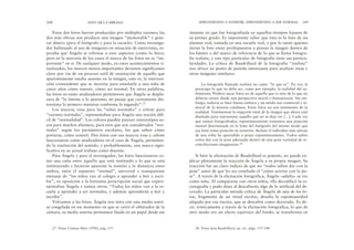 instante en que fue fotografiada en aquellos tiempos lejanos de
su primer grado. Es importante saber que ésta es la foto de un
alumno real, tomada en una escuela real, y por lo tanto quienes
miran la foto están predispuestos a pensar la imagen dentro de
los límites o del marco de referencia de lo que se llama fotogra-
fía realista, y este tipo particular de fotografía tiene sus particu-
laridades. La crítica de Baudrillard de la fotografía “realista”
nos ofrece un punto de partida interesante para analizar éstas y
otras imágenes similares:
La fotografía llamada realista no capta “lo que es”. En vez, le
preocupa lo que no debe ser, como por ejemplo, la realidad del su-
frimiento. Prefiere sacar fotos no de aquello que es sino de lo que no
debería existir desde una perspectiva moral o humanitaria. Sin em-
bargo, todavía se hace buena estética y un nítido uso comercial e in-
moral de la miseria cotidiana. Estas fotos no son testimonio de la
realidad. Testimonian la negación total de la imagen que ahora está
diseñada para representar aquello que no se deja ver […]. Cada vez
que somos fotografiados, espontáneamente tomamos una posición
mental determinada en la lente del fotógrafo del mismo modo que
esa lente toma posición en nosotros. Incluso el individuo más salvaje
de una tribu ha aprendido a posar espontáneamente. Todos saben
cómo dar con la pose adecuada dentro de una gran variedad de re-
conciliaciones imaginarias.28
Si bien la afirmación de Baudrillard es potente, no puede ex-
plicar plenamente la reacción de Ángela a su propia imagen. Su
reacción fue un claro indicio de que no “todos saben dar con la
pose” antes de que les sea enseñado el “cómo acertar con la po-
se”. A través de la elicitación fotográfica, Ángela –adulta– se vio
como niña. Al compararse con otros niños, ella decodificó la es-
cenografía y pudo dejar al descubierto algo de lo artificial del de-
corado. La particular mirada crítica de Ángela de una de las fo-
tos, fragmento de un ritual escolar, desafía la espontaneidad
alegada por esa escena, que se descubre como decorado. Es de-
cir, irónicamente a través de la elicitación fotográfica, lo que de
otro modo era un efecto equívoco del fondo, se transforma en
APRENDIENDO A SONREÍR, APRENDIENDO A SER NORMAL 249
Estas dos fotos fueron producidas por múltiples razones; las
dos más obvias son producir una imagen “memorable” y gene-
rar dinero (para el fotógrafo y para la escuela). Como investiga-
dor habituado al uso de imágenes en situación de entrevistas, es-
peraba que Ángela se refiriese a esos aspectos (como lo hizo),
pero en la mayoría de los casos el marco de las fotos no es “im-
portante” en sí. De cualquier modo, en estos acontecimientos ri-
tualizados, los marcos menos importantes devienen significantes
clave por vía de un proceso sutil de sustitución de aquello que
aparentemente estaba ausente en la imagen, esto es, la interven-
ción contundente que se necesita para enseñarle a una niña de
cinco años cómo sonreír, cómo ser normal. En otras palabras,
las fotos en tanto analizadores permitieron que Ángela se despla-
zara de “lo latente a lo aparente; un pasaje que ciertamente dis-
torsiona lo primero mientras conforma lo segundo”.27
Los marcos, rosa para las “niñas normales” y celeste para
“varones normales”, representaban para Ángela una noción difí-
cil de “normalidad”. Los colores pueden parecer estereotipos so-
sos para muchos alumnos, para esos que son considerados “nor-
males” según los parámetros escolares, los que saben cómo
portarse, cómo sonreír. Dos fotos con sus marcos rosa y celeste
funcionaron como analizadores en el caso de Ángela, permitien-
do la restitución del sentido, y probablemente, una marca signi-
ficativa en su actual trabajo como docente.
Para Ángela y para el investigador, las fotos funcionaron co-
mo una cuña entre aquello que está instituido y lo que se está
instituyendo e hicieron aparente la tensión y la distancia entre
ambos, entre el supuesto “normal”, universal y transparente
mensaje de “los niños van al colegio a aprender a leer y escri-
bir”, en oposición a la fortísima prescripción social que experi-
mentaban Ángela y tantos otros: “Todos los niños van a la es-
cuela a aprender a ser normales, y además aprenderán a leer y
escribir”.
Volvamos a las fotos. Ángela nos mira con una media sonri-
sa congelada en ese momento en que se cerró el obturador de la
cámara, su media sonrisa permanece fijada en un papel desde ese
248 EDUCAR LA MIRADA
27. Véase Cristian Metz (1996), pág. 157. 28. Véase Jean Baudrillard, op. cit., págs. 175-184.
 