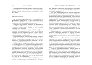 EAC, Artes de la Comunicación de la Universidad Jesuita Alber-
to Hurtado fue fundado en septiembre de 2000 con importantes
aportes de la Fundación Ford.
Nace como un espacio universitario avanzado, innovador e
interdisciplinario destinado a la renovación creativa y al desarro-
llo humanista de las artes de la comunicación con un espíritu in-
dagatorio y de aprendizaje. Su metodología de trabajo compren-
de dos aspectos que se retroalimentan mutuamente: la creación
indagatoria enfoca sin preconceptos una determinada temática
desde el punto de vista de sus personajes y descubre facetas in-
sospechadas de la realidad indagada, expresándola a través de
diferentes lenguajes expresivos. La obra indagatoria despierta
curiosidad, interés, emoción y reflexión en la audiencia al pre-
sentar una determinada temática desde diversos ángulos, mira-
das y lecturas, descubriendo así diversas facetas capaces de acer-
carnos al resplandor de lo real profundo que subyace detrás de
sus apariencias.
El segundo aspecto es la diseminación retroalimentada. A di-
ferencia de la difusión de un panfleto o la extensión sin retorno
de una información, la diseminación con feedback es una con-
versación grupal retroalimentada con video foros activo partici-
pativos.
El video-foro es una moderna y potente estrategia de aprendi-
zaje que al poner en común las experiencias y saberes del grupo,
suma y amalgama aspectos insospechados de una obra indagato-
ria, generando renovados acercamientos al mundo que se oculta
en sus entrañas. El Centro EAC explora, fundamentalmente, los
campos del lenguaje documental indagatorio, los nuevos medios
y lenguajes digitales multimedia, la dramaturgia creativa y el
guión, y la diseminación audiovisual retroalimentada.
La creación artística indagatoria es el punto de partida del
Centro. Sin ésta el lenguaje expresivo se muere. En efecto, sin in-
dagación del entorno no hay mirada creativa que permita ver
más nítidamente las facetas que el entorno disimula y esconde
bajo siete llaves. Sin creación artística se desvanecen los aprendi-
zajes capaces de verificar distinciones entre lo real y falso. Sin
creación las restantes exploraciones del Centro EAC se marchi-
tan, convirtiéndose en moribundas fumarolas académicas.
ARTES DE LA COMUNICACIÓN Y APRENDIZAJES 257
En este peripatético salón de los espejos daltónicos ha ido de-
sapareciendo, paso a paso, esa fina línea divisoria que permite
distinguir Chana de Juana, lo borroso de lo traslúcido, la verdad
de la mentira.
APRENDER REALIDAD
Las renovadas imágenes dramáticas y cinematográficas de
Bertholt Brecht, Samuel Becket, el Open Theater, David Lynch,
Tarantino o Andy Warhol entre muchos otros, aparecieron a
primera vista como excentricidades incomprensibles.
En realidad fueron imágenes alternativas que, desafiando las
leyes de los aprendizajes convencionales, traspasaron las apa-
riencias para develar realidad e identidad por entre los turbios
engaños de todos los tiempos.
Esos lenguajes extravagantes, al parecer irreales, estaban sa-
turados de certeros acercamientos a lo real. Su finalidad era
aprehender la verdad en el sentido griego de “aletheia” que sig-
nifica descubrir, comprender, aprender, revelar, dar luz, iluminar
el sentido último de lo real profundo.
Lo que Samuel Beckett propone con sus imágenes dramáticas
es tender un puente hacia una nueva dimensión de lo real. Su
teatro no es interpretación sino imagen poética que nos acerca al
resplandor de la emoción y la conciencia para acceder a una nue-
va comprensión del laberinto de la existencia.
El fallecido pintor de origen chileno Roberto Matta comenta
en sus conversaciones con Eduardo Carrasco, fundador y direc-
tor artístico del desaparecido grupo musical Quilapayún, que lo
más importante es el verbo ver. Ver realidad allí donde las cosas
están más o menos escondidas, tergiversadas, distorsionadas o
disfrazadas. La parte técnica de pintar viene después porque se
puede pintar muy bien técnicamente, pero tal vez se pueda hacer
una sola nota que sirva para “ver cosas que revelan realidad”.
Esto de dar a ver sería para Matta la mejor función del artista y
del maestro porque en general no se ve sino que se mira. Entre
ver y mirar hay una gran diferencia.
Compartiré con ustedes qué es el Centro EAC. Surge en este
complejo y confuso contexto cultural y educativo. El Centro
256 EDUCAR LA MIRADA
 