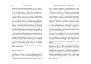 película documental indagatoria de treinta minutos en SVHS ti-
tulada Desafiando el futuro para indagar el sentido del trabajo
desde el punto de vista de sus trabajadores.
Concluida su realización se procedió a su diseminación con
video foros activo participativos. Se formaron nueve grupos de
treinta y cinco personas integradas por operarios, jefaturas, su-
pervisores, gerentes, ejecutivos y empleados de las distintas sec-
ciones de la fábrica para generar conversaciones transversales
basadas en diferentes experiencias, especialidades y saberes. Los
facilitadores, dos por video foro, fueron miembros del Comité
Paritario de Capacitación especialmente preparados para esta
ocasión.
Desde el 10 de noviembre al 3 de diciembre de 1999 se lleva-
ron a cabo nueve sesiones de una hora cuarenta y cinco minutos
durante la jornada laboral: 30 minutos de película, 60 minutos
de video-foro y 15 minutos de convivencia informal, de forma
que en cinco semanas todo el personal participó en esta innova-
dora experiencia de aprendizaje.
Todos los comentarios emitidos por los participantes en los
nueve video-foros se registraron en cintas de audio. Éstas se
transcribieron rigurosamente, sin exclusiones, del lenguaje oral
al escrito. Luego, se identificaron y clarificaron todas las expre-
siones emitidas por los participantes en todas las sesiones de los
video-foros. La expresión es una frase gramatical escrita con sen-
tido completo que expresa o pone de manifiesto algún comenta-
rio sobre la película o temas afines referidos al personal y/o a la
empresa.
Se identificaron 423 expresiones equivalentes a un promedio
de 47 por video-foro. Al respecto, un objetivo específico de los
facilitadores fue lograr que todos los participantes se expresaran
al menos una vez durante cada sesión, evitando así la monopoli-
zación de la palabra por unos pocos. Mediante un procedimien-
to de asociación analógica simple se plasmaron conjuntos o raci-
mos de expresiones referidas a un mismo tema, por ejemplo, las
relaciones laborales o las jefaturas, consolidándose ocho temas o
categorías matrices que se ordenaron, de mayor a menor, según
la frecuencia de expresiones asociadas a las categorías previa-
mente construidas. Así, se conformó lo que se denominó “el dis-
curso del personal”.
ARTES DE LA COMUNICACIÓN Y APRENDIZAJES 263
aprendizaje incluye tutorías personalizadas con el fin de guiar y
apoyar los procesos de escritura de los estudiantes. Asimismo,
éstos deben leer sus textos en progreso al grupo de sus compañe-
ros para aprender a recibir y asimilar comentarios críticos, lo
que los convierte en materiales útiles para la re-escritura de sus
textos dramáticos. Este tercer curso-taller incorpora a un escritor
y profesor visitante extranjero en residencia, con sobresaliente
experiencia docente en el campo de la escritura teatral, cinema-
tográfica y televisiva.
El diplomado culmina con las jornadas de lecturas dramati-
zadas de los textos escritos por los estudiantes durante el pro-
grama. La dirección, producción y presentación pública, con
actores aficionados o profesionales, es responsabilidad de los es-
tudiantes. Cuenta, sin embargo, con el apoyo del Diplomado.
Concluida cada lectura se realiza un diálogo activo participativo
con la audiencia, animado por el profesor titular. Su finalidad es
retroalimentar al estudiante-escritor con los comentarios del pú-
blico. Estas vívidas conversaciones se graban en cintas de audio
a manera de feedback para futuras re-escrituras de sus textos.
Los estudiantes-escritores potenciaron sus aprendizajes y ta-
lentos expresivos al descubrir, mediante la escritura y reescritura
de sus textos, inesperadas maneras de aproximarse al sentido de
lo real profundo de las acciones, crisis, peripecias y transforma-
ciones de sus personajes, descubriendo que la escritura dramáti-
ca es mucho más indagatoria que retórica. Por lo mismo, el Cen-
tro EAC publicará un libro titulado Peripecias, con dieciocho
textos, seis de teatro y doce de cine, escritos por nuestros estu-
diantes durante el desarrollo del programa. Asimismo, impartire-
mos en el año 2006, con la acreditación de la UAH, una segunda
versión del diplomado.
DESAFIANDO EL FUTURO
Luego de extensas conversaciones con el comité paritario de
capacitación, el sindicato, los gerentes, ejecutivos, mandos me-
dios, supervisores y operarios líderes de las diferentes secciones
de la empresa textil Artela, con aproximadamente 300 trabaja-
dores, se decidió, con el acuerdo del gerente general, realizar una
262 EDUCAR LA MIRADA
 