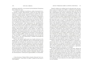 Nuestro trabajo nos confirmó que la televisión tiene una pre-
sencia activa en la gente, que influye y condiciona la percepción
de la realidad y la relación que las personas tienen con ella. Por
ello, comprendimos que nuestro compromiso de trabajar por el
éxito de la reforma educacional que se desarrolla en Chile y apo-
yar la resolución de los problemas de iniquidad que afecta a nues-
tro sistema educativo estaba condicionado por promover no sólo
cambios al interior de la comunidad escolar, sino también por lo-
grar que éstos, que en su esencia son culturales, sean asumidos
por todos los actores sociales, y la televisión se nos presentó con
fuerza como un espacio fundamental en la concreción de este es-
fuerzo. Esta reflexión nos permitió asumir el vínculo con la televi-
sión que hacían de nuestro trabajo los participantes, nos impulsó
a no defender su parrilla programática y mucho menos el carácter
clasista de abordar la problemática de los pobres, lo cual les gene-
ra molestia y menosprecio, sino a promover y estimular la mirada
crítica que los sectores marginales deben construir ante un medio
de comunicación que, aunque no los representa como ellos quie-
ren ser presentados, es un modelo cultural presente en su forma-
ción. Desafío que debimos consignar y asumir relativamente, ya
que en términos generales, los actores no decodifican, no anali-
zan, no reflexionan en profundidad los mensajes de las obras au-
diovisuales, sino que se quedan con las imágenes y frases más im-
pactantes, lo que generalmente tergiversa el espíritu de la obra.
Todo lo anterior nos presentó un problema: la mentada co-
municación entre la obra y los espectadores no se producía. Para
buscar soluciones en conjunto, la dificultad la socializamos con
ellos: partimos asumiendo que la mayoría se sentían representa-
dos con las condiciones de vida de los personajes, y queríamos
lograr que, desde ahí, se refirieran a su realidad.
Sin haber podido desprendernos de la televisión, además de
hablar de equidad educativa, nos dimos tiempo para recibir las
grandes críticas de los actores del sistema educativo a la televi-
sión, las cuales podrían resumirse en: una crítica a los contenidos
audiovisuales divulgados por la televisión por encontrarlos vio-
lentos, por transmitir valores inadecuados (promiscuidad, infide-
lidad, falta de respeto a los mayores, etc.) y porque tienen esca-
sos programas de corte educativo, los cuales según los ejecutivos
no son rentables.
JUICIOS Y PREJUICIOS SOBRE EL SOPORTE AUDIOVISUAL 271
prefirieron ignorarlo o no tuvieron las herramientas formativas
para realizar ese cruce.
La opinión vertida por la profesora, citada al principio de es-
te artículo, se funda, objetivamente, a partir de una carga social
negativa de la labor docente que presentan los medios de comu-
nicación, y subjetivamente, desde la victimización que los pro-
pios profesores hacen de sus condiciones laborales. Diagnóstico
sobre los medios de comunicación que creo oportuno ampliar a
las escuelas públicas en su conjunto; pues las estaciones televisi-
vas les dan un trato bajo los mismos conceptos con que se rotu-
la la drogadicción, la delincuencia, la violencia. Las escuelas po-
bres son presentadas como depositarias de manifestaciones
sociales que aparecen como anormales, injustificadas, peligrosas.
No existe de parte de los medios de comunicación amplitud te-
mática en las noticias referidas al quehacer de esos estableci-
mientos educacionales públicos. Ante aquello, era difícil, sino
imposible, construir confianzas entre los actores y nosotros, que
llevábamos una máquina proyectora y una cámara de video en el
hombro, dispuesta a grabarlos para presentar la diversidad que
ofrece ese espacio público. Portar una cámara nos transformaba
en “los de la tele”,3 y aquello, inmediatamente, ante sus ojos, los
hacía “existir”, los volvía interesantes, y también acrecentaba las
distancias con nosotros.
El nexo del soporte audiovisual con el medio televisivo lo he
debido hacer casi por obligación; pues los documentales fueron
trasmitidos por televisión, lo cual provocó un mayor interés de
parte de los actores del sistema educativo. Ese interés nos vincula-
ba con naturalidad al mundo audiovisual, espacio que inmediata-
mente se vincula y está vinculado a la televisión. Caso aparte es
que los más jóvenes valoraban el hecho de que hayamos emitido
los documentales por televisión, para ellos había un control de ca-
lidad que habíamos sorteado con éxito, tenían positivas expectati-
vas por conocer lo que había emitido la televisión abierta, canal
de entretenimiento e información imprescindible en su desarrollo.
270 EDUCAR LA MIRADA
3. Parte del proyecto “Diálogos Públicos, Equidad y Educación” fue la crea-
ción del documental “Todos íbamos a ser alguien”, dirigido por Dino Pancani y
Gianco Raglianti.
 