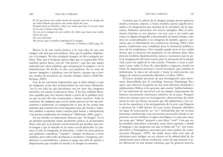 Creemos que la cultura de la imagen, porque provee géneros,
modos, texturas, espesor, y hasta sonidos, aporta significativa-
mente a la imaginación que tenemos de la sociedad y de la natu-
raleza. Podemos mencionar tres breves ejemplos. Hoy el sufri-
miento humano se nos aparece con una cara o un rostro que
vimos en alguna fotografía o documental; al mismo tiempo, esta-
mos tan acostumbrados a ver imágenes de hambre, guerra o pe-
nurias que ya difícilmente nos conmuevan (Sontag, 2003). Esto
genera condiciones muy complejas para la formación política y
ética de los ciudadanos. Otro ejemplo puede verse en los reality
shows, que se hicieron tan populares en los últimos años: ellos
proveen modelos identificatorios, épicas y escenarios nuevos pa-
ra la imaginación del éxito social, para la narración de la propia
vida y para las reglas de la vida común. Triunfar, a veces a cual-
quier costo, sobre la base de capacidades o argucias, instala un
relato de superación personal y social novedoso, que combina el
melodrama, la épica de salvación y hasta la intervención casi
mágica de maneras inusitadas (Brenton y Cohen, 2003).
El tercer ejemplo proviene de una investigación muy intere-
sante desarrollada por la socióloga francesa Dominique Pas-
quier, que releva la recepción de una serie televisiva destinada a
adolescentes, Helène et les garçons, que cuenta “edulcoradamen-
te” las relaciones de una joven con sus amigos (seguramente los
lectores encontrarán referencias similares en su país). Pasquier
toma tres fuentes para su investigación: observaciones de cómo
miran la serie las chicas, encuestas que ella administró, y las car-
tas de las seguidoras a los protagonistas de la serie, que llegaron
a alcanzar las 1.000 diarias. En esas cartas, Pasquier identifica
un lugar de enunciación, un “yo”, formateado por las revistas
femeninas adolescentes: son narraciones personales donde lo im-
portante son los hobbies, el signo astrológico, la ropa que usan,
las cosas que “deben” gustarle a una chica “cool” y las que no,
los modelos masculinos valorados, entre otros aspectos, y donde
el lenguaje y las categorías con que se habla del “yo” son estan-
darizados y homogéneos, provistos por estos medios de comu-
nicación (Pasquier, 1999). Sin duda, haría falta otro tipo de
abordajes para indagar en sus efectos en la subjetividad de las
adolescentes; pero sobran evidencias, como las que muestra Car-
los Monsiváis en este mismo volumen, que los géneros masivos
EDUCAR LA MIRADA 281
El río que hacía una vuelta detrás de nuestra casa era la imagen de
un vidrio blando que hacía una vuelta detrás de casa.
Después pasó un hombre y dijo: esa vuelta que hace el río por atrás
de tu casa se llama ensenada.
No era ya la imagen de una culebra de vidrio que hacía una vuelta
detrás de casa.
Era una ensenada.
Me parece que el nombre empobreció la imagen.
(MANOEL DE BARROS, 2002, pág. 41)
Barros le da una vuelta poética a la vieja idea de que una
imagen vale más que mil palabras. Dice que la palabra empobre-
ció a la imagen. No dice cualquier imagen, no dice cualquier pa-
labra. Dice que el lenguaje apresa algo que es inapresable. Pero
también parece decir, con ese “me parece”, que hay que seguir
peleando por otras palabras que enriquezcan la imagen y no la
empobrezcan. De hecho, lo dice con palabras. No se trata de
oponer imágenes y palabras, sino de buscar, aunque sea a tien-
tas, modos de actualizar un vínculo siempre elusivo (Didi-Hu-
berman, 2003).
Una de las cuestiones importantes que se debe señalar es que
las imágenes, como dice la historiadora de arte Laura Malosetti,
“no lo son sólo las que percibimos con los ojos: hay imágenes
mentales, sin cuerpo ni presencia física. Y las hay también litera-
rias, aquellas que crea nuestra mente a partir de la palabra escri-
ta, que no por ello son evanescentes o menos incisivas. Todo lo
contrario: las imágenes que crea la mente parecen ser las más per-
sistentes y poderosas. La imaginación es una de las armas más
potentes que tenemos los seres humanos para dar forma e impri-
mir cambios a nuestras vidas e incluso para luchar y sobreponerse
a las peores condiciones de existencia” (Malosetti, 2005, pág.1).
En ese sentido, es importante destacar que “la imagen” no es
un artefacto puramente visual, puramente icónico, ni un fenómeno
físico, sino que es la práctica social material que produce una cier-
ta imagen y que la inscribe en un marco social particular. La pin-
tura, el cine, la fotografía, la televisión, y todos los otros géneros
que podamos considerar “visuales”, siempre involucran a otros
sentidos, pero sobre todo involucran a creadores y receptores, pro-
ductores y consumidores, y ponen en juego una serie de saberes y
disposiciones que exceden en mucho a la imagen en cuestión.
280 EDUCAR LA MIRADA
 