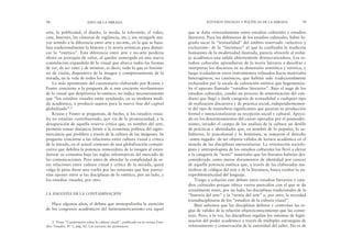 que se daba reiteradamente entre estudios culturales y estudios
literarios. Para los defensores de los estudios culturales, haber lo-
grado sacar la “textualidad” del ámbito reservado –selectivo y
excluyente– de la “literatura” al que lo confinaba la tradición
humanista de la modernidad ilustrada, parecía ofrecerle al traba-
jo académico una salida abiertamente democratizadora. Los es-
tudios culturales aprendieron de la teoría literaria a descifrar e
interpretar los discursos en su dimensión semiótica y retórica, y
luego trasladaron estos instrumentos refinados hacia materiales
heterogéneos, no canónicos, que habían sido tradicionalmente
rechazados por la escala de valoración estética que hegemoniza-
ba el aparato llamado “estudios literarios”. Bajo el auge de los
estudios culturales, cundió un proceso de semiotización del coti-
diano que llegó a darle categoría de textualidad a cualquier tipo
de realización discursiva y de práctica social, independientemen-
te del tipo de maniobras significantes que guiaran su producción
formal e intencionalizaran su recepción social y cultural. Apoya-
do en los descentramientos del canon operados por el posmoder-
nismo, invadió el campo de los análisis de la cultura un desfile
de prácticas e identidades que, en nombre de lo popular, lo su-
balterno, lo poscolonial y lo feminista, se tomaron el derecho
–antes negado– de ser objetos válidos de lectura académica en el
mundo de las disciplinas universitarias. La orientación sociolo-
gista y antropologista de los estudios culturales los llevó a elevar
a la categoría de “texto” materiales que los literatos habrían des-
considerado como meros documentos de identidad por carecer
de aquella potencia estética que, a través de las elaboradas ma-
niobras de códigos del arte y de la literatura, busca exaltar la au-
toproblematicidad del lenguaje.
Traigo a colación este debate entre estudios literarios y estu-
dios culturales porque ofrece varios parecidos con el que se da
actualmente entre, por un lado, las disciplinas tradicionales de la
“historia del arte” y la “teoría del arte” y, por otro, la novedad
transdisciplinaria de los “estudios de la cultura visual”.
Bien sabemos que las disciplinas definen y controlan las re-
glas de validez de la relación objeto/conocimiento que las consti-
tuye. Pero, a la vez, las disciplinas regulan los sistemas de legiti-
mación del poder académico a través de múltiples estrategias de
reforzamiento y conservación de la autoridad del saber. No es de
ESTUDIOS VISUALES Y POLÍTICAS DE LA MIRADA 99
arte, la publicidad, el diseño, la moda, la televisión, el video,
cine, Internet, las cámaras de vigilancia, etc.), sin otorgarle ma-
yor sentido a la diferencia entre arte y no-arte, en la que se basa-
ban tradicionalmente la historia y la teoría artísticas para demar-
car lo “estético”. Esta diferencia entre arte y no-arte perdería
ahora su jerarquía de valor, al quedar sumergida en una nueva
constelación expandida de lo visual que abarca todas las formas
de ver, de ser visto y de mostrar, es decir, todo lo que es fenóme-
no de visión, dispositivo de la imagen y comportamiento de la
mirada, en la vida de todos los días.
Lo más apremiante del cuestionario elaborado por Krauss y
Foster concierne a la pregunta de si este creciente nivelamiento
de lo visual que desprioriza lo estético, no indica necesariamente
que “los estudios visuales están ayudando, en su modesta medi-
da académica, a producir sujetos para la nueva fase del capital
globalizado”.2
Krauss y Foster se preguntan, de hecho, si los estudios visua-
les no estarían contribuyendo, por vía de la promiscuidad, a la
desaparición de aquella reserva crítica que, en nombre del arte,
permitía tomar distancia frente a la economía política del signo-
mercancía que prolifera a través de la cultura de las imágenes. Su
pregunta concierne a las relaciones entre cultura visual y crítica
de la mirada, en el actual contexto de una globalización comuni-
cativa que debilita la potencia remecedora de la imagen al estan-
darizar su consumo bajo las reglas informativas del mercado de
las comunicaciones. Pero antes de abordar la complejidad de es-
tas relaciones entre cultura visual y crítica de la mirada, quizá
valga la pena darse una vuelta por las tensiones que hoy parece-
rían oponer entre sí las disciplinas de lo estético, por un lado, y
los estudios visuales, por otro.
LA ANGUSTIA DE LA CONTAMINACIÓN
Hace algunos años, el debate que monopolizaba la atención
de los congresos académicos del latinoamericanismo era aquel
98 EDUCAR LA MIRADA
2. Véase “Cuestionario sobre la cultura visual”, publicado en la revista Estu-
dios Visuales, Nº 1, pág. 82. Las cursivas me pertenecen.
 