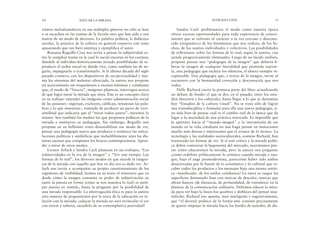 Sandra Carli problematiza el modo como nuestra época
ofrece escasas oportunidades para toda experiencia de conoci-
miento que se enfrente al carácter a la vez cercano y descono-
cido (enigmático) de los fenómenos que nos rodean, de los he-
chos, de los sujetos individuales y colectivos. Las posibilidades
de reflexionar sobre las formas de lo real, según la autora, van
siendo progresivamente eliminadas. Luego de un lúcido análisis,
propone pensar una “pedagogía de la imagen” que debería li-
berar la imagen de cualquier literalidad que pretenda sujetar-
la, una pedagogía que incluya los silencios, el afuera siempre in-
capturable. Una pedagogía que, a través de la imagen, invite al
encuentro con la humanidad conocida y desconocida que nos
rodea.
Nelly Richard cierra la primera parte del libro actualizando
un debate de fondo: el que se dio, en el pasado, entre los estu-
dios literarios y los culturales, hasta llegar a lo que se denomina
hoy “Estudios de la cultura visual”. No se trata sólo de lograr
una transdisciplina y formular para ella una nueva pedagogía, si-
no más bien de pensar cuál es el cambio real de la época que da
lugar a la necesidad de una práctica renovada. Es imposible que
la apertura hacia el “mundo-imagen” y la intromisión de ese
mundo en la vida cotidiana no nos haga pensar en mutaciones
mucho más densas e interesantes que el avance de la técnica. La
tecnología y las realidades socioculturales, sostiene Richard, han
trastocado las formas de ver. Si el arte crítico y la mirada políti-
ca deben contrariar la hegemonía del mercado, necesitamos pen-
sar cómo educaremos la mirada, pero la autora nos pregunta:
¿cómo redefinir políticamente lo artístico cuando mirada e ima-
gen, bajo el auge posmodernista, parecerían haber sido ambas
desactivadas por la fusión de lo económico y lo cultural que re-
cubre todos los productos y los mensajes bajo una misma retóri-
ca –masificada– de los estilos cotidianos? La tarea es rasgar las
superficies demasiado lisas con marcas de descalce, marcas que
abran huecos (de distancia, de profundidad, de extrañeza) en la
planicie de la comunicación ordinaria. Debemos educar la mira-
da para ver bajo la lisura los quiebres y dobleces del pensar insa-
tisfecho. Richard nos apunta, muy inteligente y sugestivamente,
que “el devenir político de la forma-arte consiste precisamente
en querer empujar la mirada hacia los bordes de tumulto, de dis-
INTRODUCCIÓN 15
relatos melodramáticos en sus múltiples géneros no sólo se leen
o se escuchan en las tramas de la ficción sino que han sido y son
matriz de un modo de decirnos. La palabra política, la didáctica
escolar, la práctica de la cultura en general conserva este tono
apasionado que tan bien sintetiza y ejemplifica el autor.
Rossana Reguillo Cruz nos invita a pensar la subjetividad co-
mo la compleja trama en la cual lo social encarna en los cuerpos,
dándole al individuo históricamente situado posibilidades de re-
producir el orden social en donde vive, como también las de ne-
garlo, impugnarlo o transformarlo. Si la última década del siglo
pasado contuvo, con los dispositivos de excepcionalidad y leja-
nía los síntomas del malestar silenciado, la autora nos propone
un acercamiento sin resquemores a escenas mínimas y cotidianas
que, al modo de “frescos”, imágenes plásticas, interrogan acerca
de qué logra mirar la mirada que mira. Éste es un concepto clave
en su trabajo: entender las imágenes como administración social
de las pasiones –ingresan, excluyen, califican, tematizan las pala-
bras y lo que muestran–, tratando de producir un pacto de vero-
similitud que indicaría que al “mirar todos juntos”, miramos lo
mismo. Son también los medios los que proponen políticas de la
mirada e instituyen su pedagogía. Sin embargo, Reguillo nos
propone en su bellísimo texto desestabilizar ese modo de ver,
pensar una pedagogía nueva que produzca o restituya las articu-
laciones políticas y simbólicas que ineludiblemente atan las dis-
tintas escenas que componen los frescos contemporáneos. Apren-
der a mirar de otros modos.
Leonor Arfuch y Sandra Carli plantean en sus trabajos, “Las
subjetividades en la era de la imagen” y “Ver este tiempo. Las
formas de lo real”, los diversos modos en que sucede la tangen-
cia de la mirada con aquello que hoy en día nos es dado ver. Ar-
fuch nos invita a acompañar su propio cuestionamiento de los
regímenes de visibilidad; leemos en su texto el itinerario que va
desde cómo la imagen consuma su poder de subjetivación en
tanto la puesta en forma (cómo se nos muestra lo real) es siem-
pre puesta en sentido, hasta la pregunta por la posibilidad de
una mirada responsable. La interrogación ética es para la autora
otra manera de preguntarnos por la tarea de la educación en re-
lación con la mirada: ¿educar la mirada no será revincular el ver
con tareas y saberes, sacudirlo de su contemplativa pasividad?
14 EDUCAR LA MIRADA
 