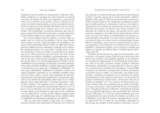 hay nada que ver, razón de más para describir en cada momento
el telón o el zócalo, puesto que no existe nada detrás o debajo”
(Deleuze, 1991, pág. 63). Por más que protestemos es preciso en-
frentar el hecho de que no hay enunciados escondidos en aquello
que los medios producen y transmiten; lo que hay son emisores y
destinatarios de los medios de comunicación (como la radio, la
televisión, las revistas y los diarios), que varían conforme a los
regímenes de verdad de una época, y de acuerdo con las condi-
ciones de emergencia y de producción de ciertos discursos. Por lo
tanto, hay que mirar hacia esa complejidad de los procesos co-
municacionales, procurando no lo que estaría escamoteado sino
los modos de hacer ver ciertas cosas en un determinado tiempo.
Puede ser paradójico, pero lo que nos enseña Foucault es que, si
nos quedamos en las evidencias, en la ilusión de las cosas en sí,
palpables y plenamente visibles, no las veremos en aquello que
importa, en aquello que Deleuze llama “condición que las abre”
(idem, pág. 66).
El interés de Foucault por los espacios institucionales, como
la prisión y el hospital, remite al hecho de que mirar hacia esos
lugares tan concretos y tan palpables significa, en esta perspecti-
va, considerar las dimensiones de exterioridad de ciertas funcio-
nes como la de aislar, secuestrar cuerpos, clasificar –funciones
directamente relacionadas con enunciados de un discurso especí-
fico, el discurso de la sociedad de las disciplinas–. Foucault llegó
a enunciar esas funciones no porque para él habría una perfecta
correlación entre un visible y un enunciable, sino porque la mi-
nuciosa y compleja investigación de un sinnúmero de modos,
procedimientos, en fin, prácticas discursivas y no discursivas de
producir aislamientos, totalizaciones y distinciones entre los in-
dividuos, le permitió “ver” eso, construir esa historia de las pri-
siones, mostrar cómo nos constituimos de ese modo en Occiden-
te, en una cierta época. Como escribe Paul Veyne en el conocido
texto “Foucault revoluciona la Historia”, la filosofía de Foucault
no es una filosofía del discurso, sino una filosofía de la relación
(Veyne, 1982, pág. 177). Y de esto estamos hablando aquí cuan-
do proponemos un modo de tomar los medios, sus dichos y sus
visibilidades como objeto de nuestras investigaciones en el cam-
po educacional. En el rumbo de esta filosofía, rechazamos la
idea de que, por ejemplo, se deba estudiar la televisión y sus pro-
EL EJERCICIO DE VER: MEDIOS Y EDUCACIÓN 171
ejemplo de cómo los medios de comunicación y todas sus “disci-
plinas” producen (o se apropian de) ciertos discursos. Se trata de
una lucha, de disputas de poder muy específicas, a partir de las
cuales (o en el interior de las cuales) se hacen o rehacen los dis-
cursos, los saberes especializados, así como los modos de conver-
tirnos en sujetos de ciertas verdades. Reivindicar para sí el exclu-
sivo y grandioso lugar de la creación sería, en el caso de los
medios y de la publicidad, un modo de enseñarnos que otros es-
pacios (como el de la filosofía, la literatura, la propia educación,
el arte) habrían dejado de ser importantes en nuestro tiempo.
Por lo tanto, analizar discursos significa, en primer lugar, no
quedar sólo en el nivel de las palabras o de las cosas; mucho
menos, buscar la bruta y fácil equivalencia de las palabras y las
cosas. Como escribe Gilles Deleuze (1991), lo visible tiene sus pro-
pias leyes, disfruta de cierta autonomía en relación con lo enuncia-
ble, justamente porque “las cosas dichas” también tienen su rela-
tiva autonomía. En suma, lo visible y lo enunciable no se reducen
uno al otro, ellos ejercen una especie de fuerza uno sobre el otro,
de tal forma que existiría, simultánea y permanentemente, “la lec-
ción de las cosas y la lección de la gramática” (pág. 60, las comi-
llas son del autor). Y es esa heterogeneidad de los dichos y de las
visibilidades la que propongo sea descripta en nuestras investiga-
ciones sobre productos mediáticos. Cuando afirmo que los medios
se constituirían en un espacio de “visibilidad de visibilidades” no
estoy aquí confundiendo visibilidad con elementos visuales, con
objetos palpables, mostrados en sus cualidades sensibles stricto
sensu. Es cierto, vamos a operar sobre programas de televisión
que grabamos, materiales que manipulamos y que buscamos des-
cribir en sus detalles de materialidad audiovisual. Pero la visibili-
dad que vamos a describir atañe a un trabajo minucioso y arduo
de abrir, “agrietar” esas imágenes, textos y sonidos, abrir y agrie-
tar la minucia de las prácticas institucionales relativas al ver y al
hacer ver de la televisión en un país como Brasil, abrir y agrietar
las cosas dichas en los noticieros y telenovelas, en los comerciales
y en los reality shows, y extraer de ellos algunos (aunque pocos)
enunciados (idem, pág. 62) –sabiendo que no hay verdades ocultas
ni visibilidades tan plenamente expuestas ni tan evidentes–.
“Que en cada época siempre se diga todo, ése es quizás el
principio histórico más importante de Foucault: tras el telón no
170 EDUCAR LA MIRADA
 