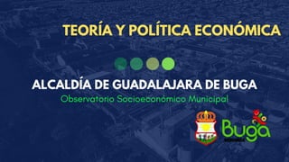 Observatorio Socioeconómico Municipal
ALCALDÍA DE GUADALAJARA DE BUGA
TEORÍA Y POLÍTICA ECONÓMICA
 