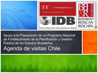 Apoyo a la Preparación de un Programa Nacional
de Fortalecimiento de la Planificación y Gestión
Pública de los Estados Brasileños
Agenda de visitas Chile
 