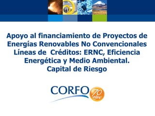 Apoyo al financiamiento de Proyectos de Energías Renovables No Convencionales Líneas de  Créditos: ERNC, Eficiencia Energética y Medio Ambiental. Capital de Riesgo 