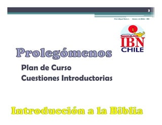 3

                            Prof. Miguel Neira J.   Introd. a la Biblia - IBN




Plan de C s
  a e Curso
Cuestiones Introductorias
 