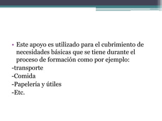 Este apoyo es utilizado para el cubrimiento de necesidades básicas que se tiene durante el proceso de formación como por ejemplo:-transporte -Comida-Papelería y útiles-Etc.