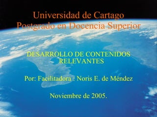 Universidad de Cartago Postgrado en Docencia Superior ,[object Object],[object Object],[object Object]